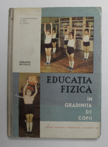 EDUCATIA FIZICA IN GRADINITA DE COPII de G. DRAGOMIRESCU ...EL. BOJIN , 1964