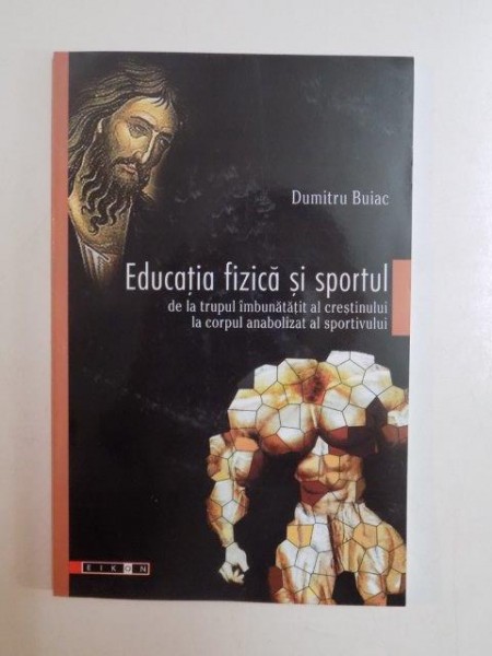 EDUCATIA FIZICA SI SPORTUL DE LA TRUPUL IMBUNATATIT AL CRESTINULUI LA CORPUL ANABOLIZAT AL SPORTIVULUI de DUMITRU BUIAC 2008