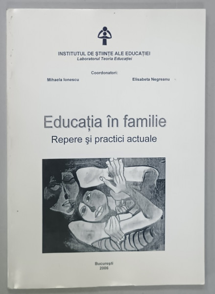 EDUCATIA IN FAMILIE , REPERE SI PRACTICI ACTUALE . COORDONATORI : MIHAELA IONESCU si ELISABETA NEGREANU , 2006