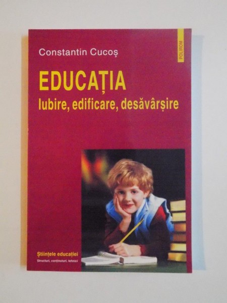 EDUCATIA, IUBIRE, EDIFICARE, DESAVARSIRE de CONSTANTIN CUCOS, 2008