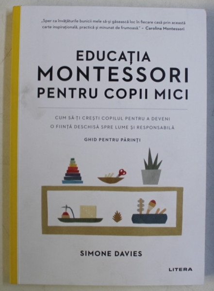 EDUCATIA MONTESSORI PENTRU COPII MICI ,  CUM SA - TI CRESTI COPILUL PENTRU A DEVENI O FIINTA DESCHISA SPRE LUME SI RESPONSABILA , GHID PENTRU PARINTI de SIMONE DAVIES , 2020