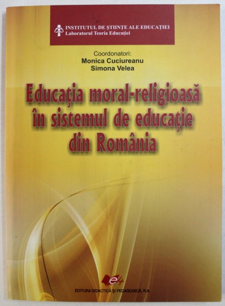 EDUCATIA MORAL - RELIGIOASA IN SISTEMUL DE EDUCATIE DIN ROMANIA , coordonatori MONICA CUCIUREANU si SIMONA VELEA , 2012