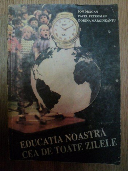 EDUCATIA NOASTRA CEA DE TOATE ZILELE de ION DRAGAN , PAVEL PETROMAN , DORINA MARGINEANTU , 1992