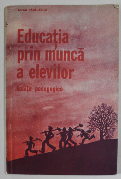 EDUCATIA PRIN MUNCA A ELEVILOR , SCHITE PEDAGOGICE de MIHAI RADULESCU , 1981