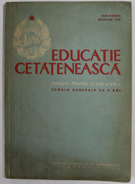 EDUCATIE CETATENEASCA , MANUAL PENTRU CLASA A VIII -A de ION DRAGU si NICOLAE TUE , 1964