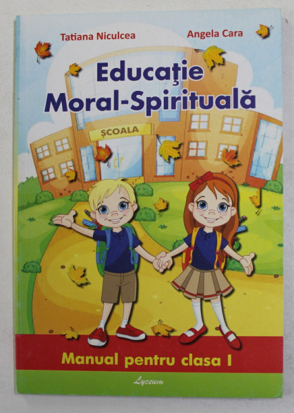 EDUCATIE MORAL - SPIRITUALA , MANUAL PENTRU CLASA I de TATIANA NICULCEA si ANGELA CARA , 2014