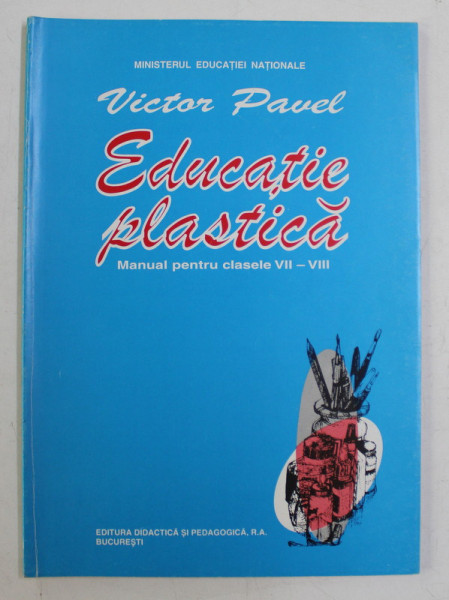 EDUCATIE PLASTICA , MANUAL PENTRU CLASELE VII  - VIII de VICTOR PAVEL , 1998