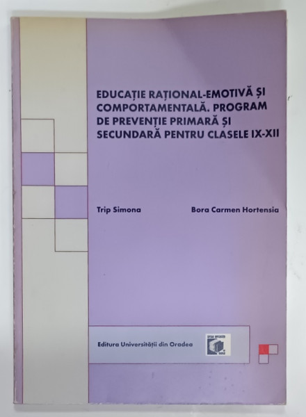 EDUCATIE RATIONAL - EMOTIVA SI COMPORTAMENTALA . PROGRAM DE PREVENTIE PRIMARA SI SECUNDARA PENTRU CLASELE IX - XII de TRIP SIMONA  si BORA CARMEN HORTENSIA , 2010