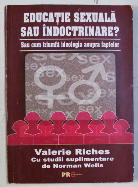 EDUCATIE SEXUALA SAU INDOCTRINARE ? SAU CUM TRIUMFA IDEOLOGIA ASUPRA FAPTELOR de VALERIE RICHES , 2008