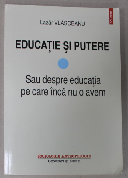 EDUCATIE SI PUTERE , SAU DESPRE EDUCATIA PE CARE INCA NU O AVEM de LAZAR VLASCEANU , 2019