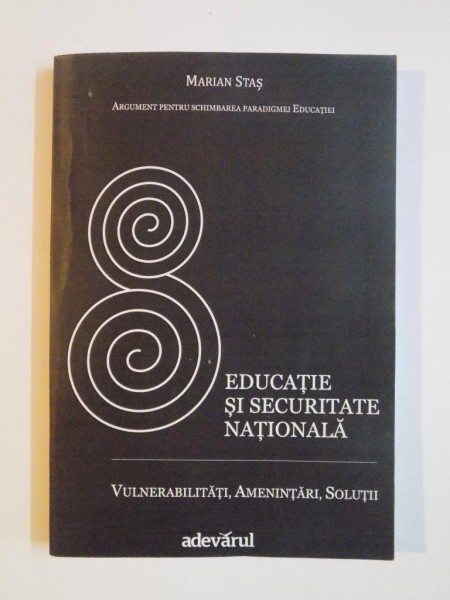 EDUCATIE SI SECURITATE NATIONALA , VULNERABILITATI , AMENINTARI , SOLUTII , ARGUMENT PENTRU SCHIMBAREA PARADIGMEI EDUCATIEI de MARIAN STAS , 2014