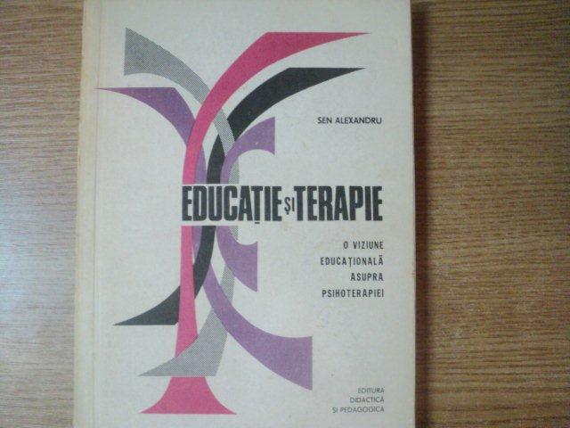 EDUCATIE SI TERAPIE , O VIZIUNE EDUCATIONALA ASUPRA PSIHOTERAPIEI de SEN ALEXANDRU , Bucuresti 1978