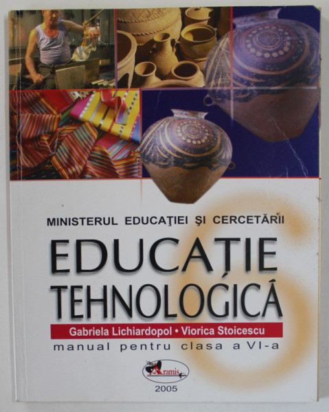 EDUCATIE TEHNOLOGICA , MANUAL PENTRU CLASA A VI -A de GABRIELA LICHIARDOPOL si VIORICA STOICESCU , 2005