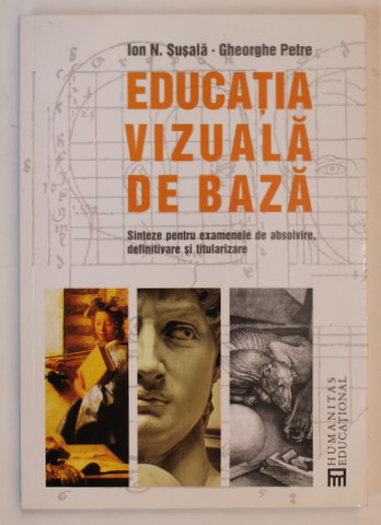 EDUCATIE VIZUALA DE BAZA - SINTEZE PENTRU EXAMENLE DE ABSOLVIRE , DEFINITAVARE SI TITULARIZARE de ION N. SUSALA si GHEORGHE PETRE , 2009