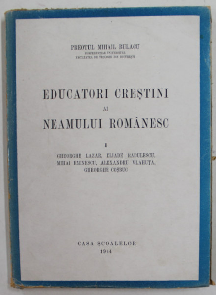 EDUCATORI CRESTINI AI NEAMULUI ROMANESC de MIHAIL BULACU , 1944