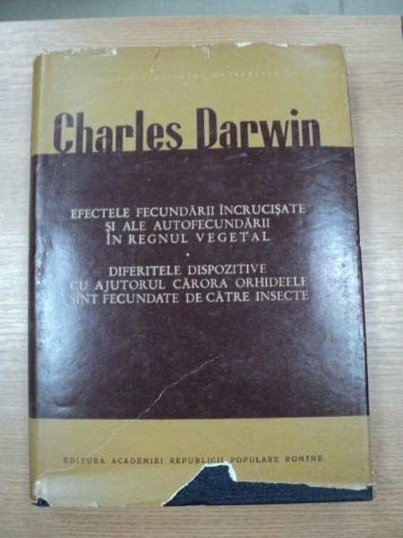 EFECTELE FECUNDARII INCRUCISATE SI ALE AUTOFECUNDARII IN REGNUL VEGETAL/ DIFERITELE DISPOZITIVE...-  CHARLES DARWIN, BUC. 1964