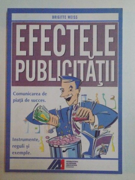 EFECTELE PUBLICITATII , COMUNICAREA DE PIATA DE SUCCES , INSTRUMENTE , REGULI SI EXEMPLE de BRIGITTE WEISS , 2007