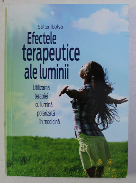 EFECTELE TERAPEUTICE ALE LUMINII , UTILIZAREA TERAPIEI CU LUMINA POLARIZATA IN MEDICINA de STILLER IBOLYA , 2013