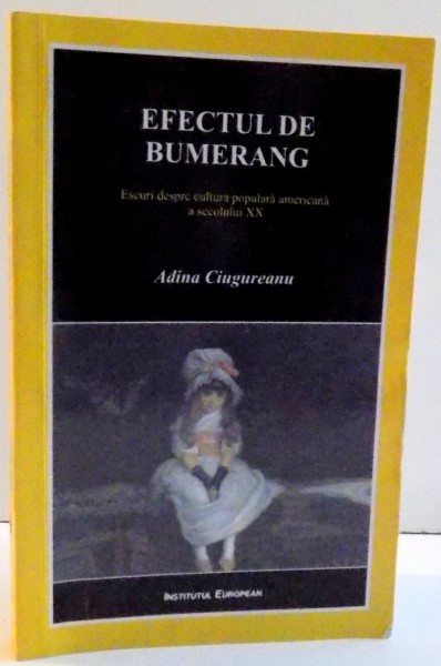 EFECTUL DE BUMERANG , ESEURI DESPRE CULTURA POPULARA AMERICANA A SECOLULUI XX de ADINA CIUGUREANU , 2008