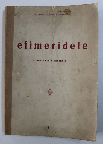 EFEMERIDELE - INSEMNARI SI AMINTIRI de M . THEODORIAN - CARADA , INTAIUL VOLUM , 1930