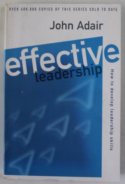 EFFECTIVE LEADERSHIP by JOHN ADAIR , HOW TO DEVELOP LEADERSHIP SKILLS , 1998