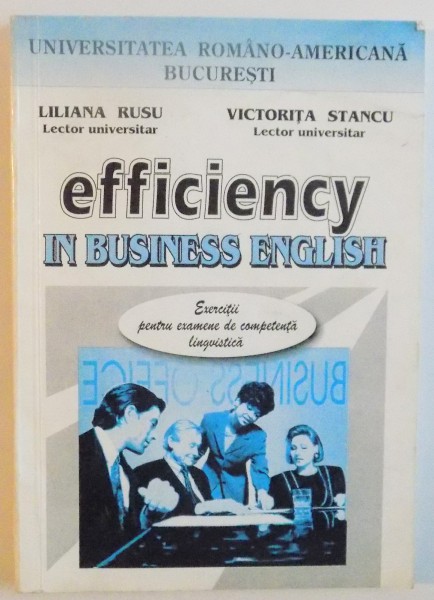 EFFICIENCY IN BUSINESS ENGLISH, EXERCITII PENTRU EXAMENE DE COMPETENTA LINGVISTICA de LILIANA RUSU, VICTORITA STANCU, 1999