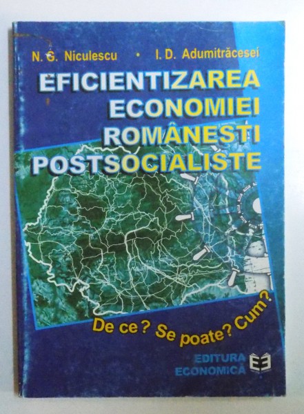 EFICIENTIZAREA ECONOMIEI ROMANESTI POSTSOCIALISTE - DE CE? SE POATE? CUM ? de N. G. NICULESCU si I. D. ADUMITRACESEI , 2000