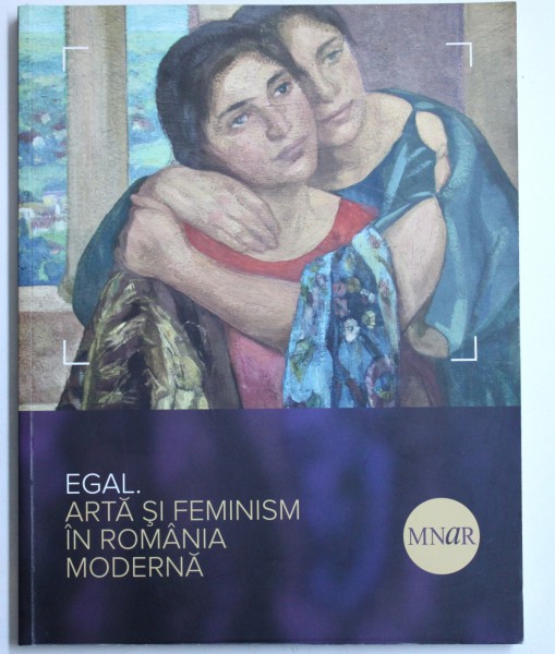 EGAL. ARTA SI FEMINISM IN ROMANIA MODERNA de MONICA ENACHE , VALENTINA IANCU , ADINA NANU , 2015