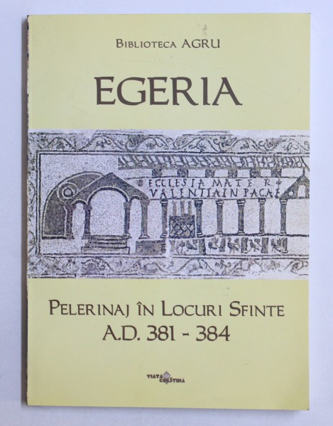 EGERIA - PELERINAJ IN LOCURI SFINTE - A.D. 381 - 394 , 2006