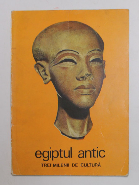 EGIPTUL ANTIC - TREI MILENII DE CULTURA , CATALOG DE EXPOZITIE , MUZEUL DE ARTA AL R. S.R. , MAI - AUGUST 1975