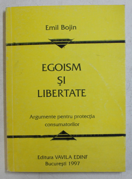 EGOISM SI LIBERTATE - ARGUMENTE PENTRU PROTECTIA CONSUMATORILOR de EMIL BOJIN , 1997