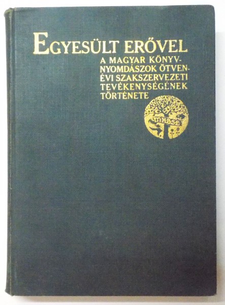 EGYESULT EROVEL, A MAGYAR KONYV-NYOMDASZOK OTVENEVI SZAKSZERVEZETI TEVEKENYSEGENEK TORTENETE, COLECTIA VIRGIL MOLIN