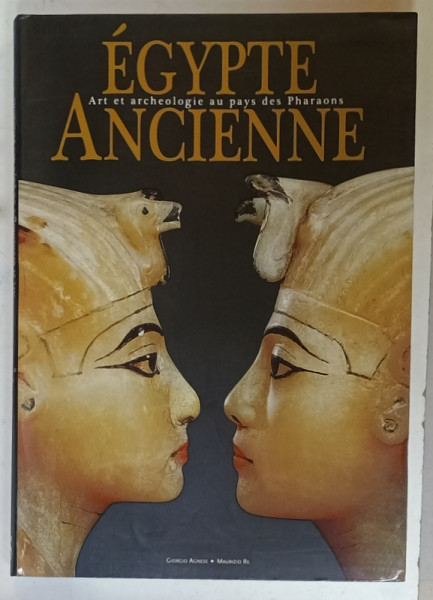 EGYPTE ANCIENNE , ART ET ARCHEOLOGIE AU PAYS DES PHARAONS , textes de GIORGIO AGNESE et MAURIZIO RE , conception graphique PAOLA PIACCO , 2012