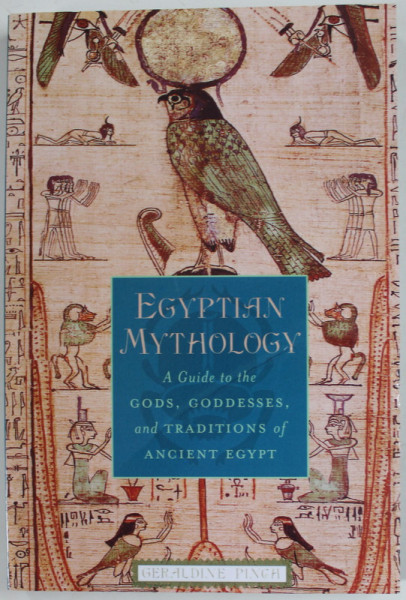 EGYPTIAN MYTHOLOGY , A GUIDE TO THE GODS , GODDESSES , AND TRADITIONS OF ANCIENT EGYPT by GERALDINE PINCH , 2003