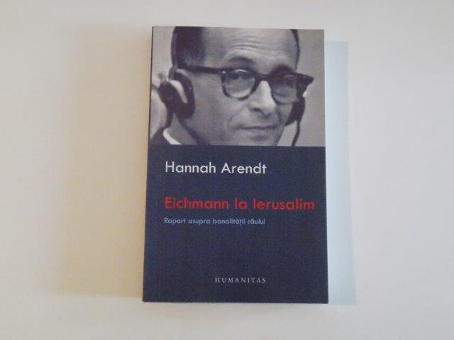 EICHMANN LA IERUSALIM , UN RAPORT ASUPRA BANALITATII RAULUI de HANNAH ARENDT , 2007