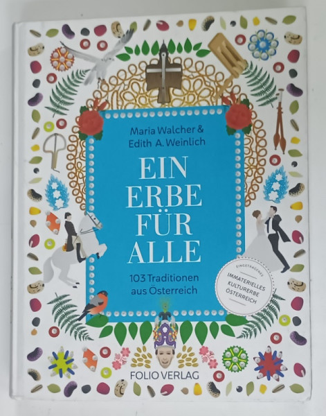 EIN ERBE FUR ALLE (  O MOSTENIRE PENTRU TOTI , 103 TRADITII DIN AUSTRIA )  von AMRIA WALCHER und EDITH A. WEINLICH , TEXT IN LIMBA GERMANA , 2018