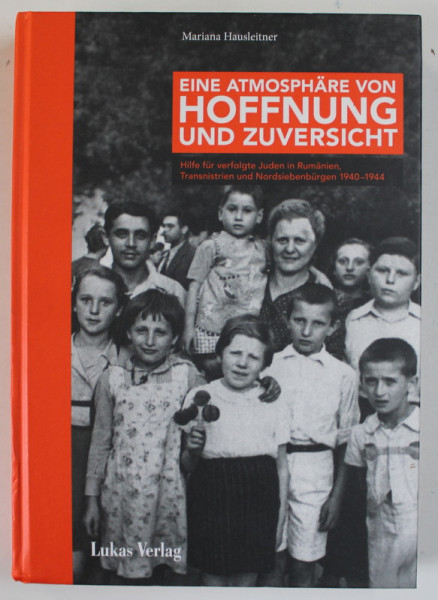 EINE ATMOSPHARE VON HOFFNUNG UND ZUVERSICHT , HILFE FUR VERFOLGTE JUDEN IN RUMANIEN , TRANSNISTRIEN UND NORDSIEBENBURGEN 1940- 1944 von MARIANA HAUSLEITNER , ANII ' 20