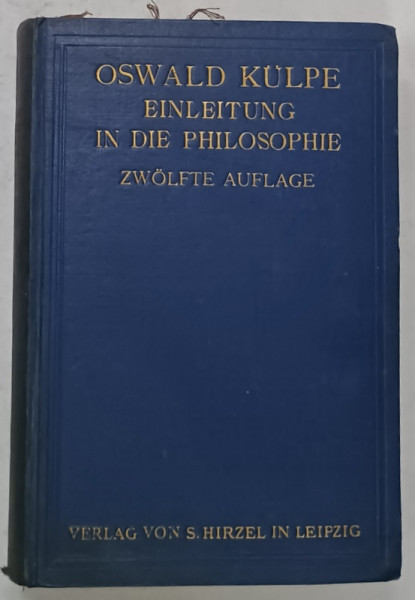 EINLEITUNG IN DIE PHILOSOPHIE ( INTRODUCERE IN FILOZOFIE )  von OSWALD KULPE , TEXT IN LIMBA GERMANA 1928