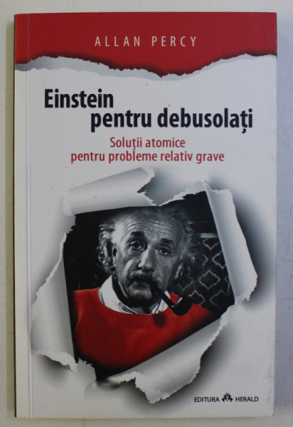 EINSTEIN PENTRU DEBUSOLATI , SOLUTII ATOMICE PENTRU PROBLEME RELATIV GRAVE de ALLAN PERCY , 2015