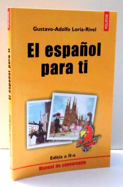 EL ESPANOL PARA TI , MANUAL DE CONVERSATIE de GUSTAVO-ADOLFO , LORIA - RIVEL , EDITIA A II-A , 2004