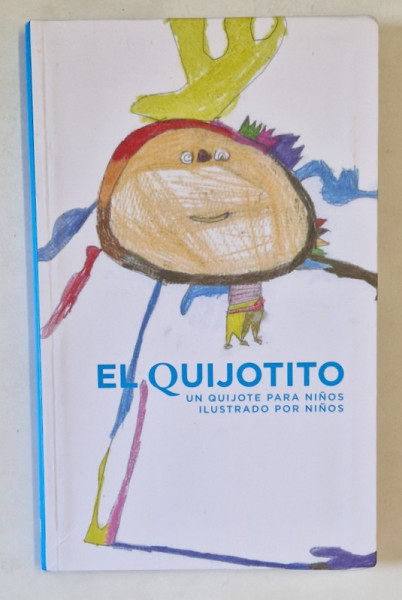 EL QUIJOTITO , UN QUIJOTE PARA NINOS , ILUSTRADO POR NINOS , adaptacion DIANA CALDERON ROMO ...JOSE MANUEL LUCIA MEGIAS , 2017 , TEXT IN LIMBA SPANIOLA