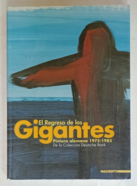 EL REGRESO DE LOS GIGANTES , PINTURA  ALEMANA 1975 -1985 , DE LA COLECCION DEUTSCHE BANK , EDITIE IN SPANIOLA SI ENGLEZA , 2004