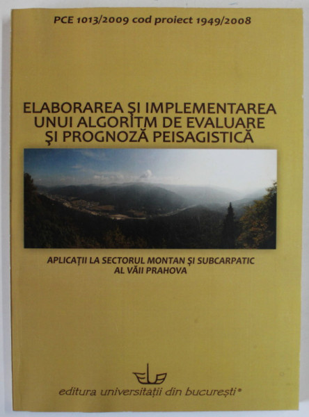 ELABORAREA SI IMPLEMENTAREA UNUI ALGORITM DE EVALUARE SI PROGNOZA PEISAGISTICA , APLICATII LA SECTORUL MONTAN SI SUBCARPATIC AL VAII PRAHOVA de ILEANA PATRU - STUPARIU , 2011