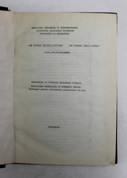 ELABORAREA SI TURNAREA ALIAJELOR FEROASE . TEHNOLOGIA ELABORARII SI TURNARII FONTEI - INDRUMAR PENTRU INTOCMIREA PROIECTELOR DE AN de I. RIPOSAN ...M. CHISAMERA , ANII ' 80 , CURS XEROXAT , LEGATURA CARTONATA