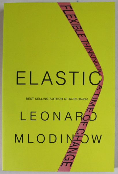 ELASTIC by LEONARD MLODINOW , FLEXIBLE THINKING IN A TIME OF CHANGE , 2018