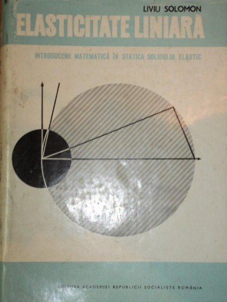 ELASTICITATE LINIARA,INTRODUCERE MATEMATICA IN STATICA SOLDULUI ELASTIC-LIVIU SOLOMON