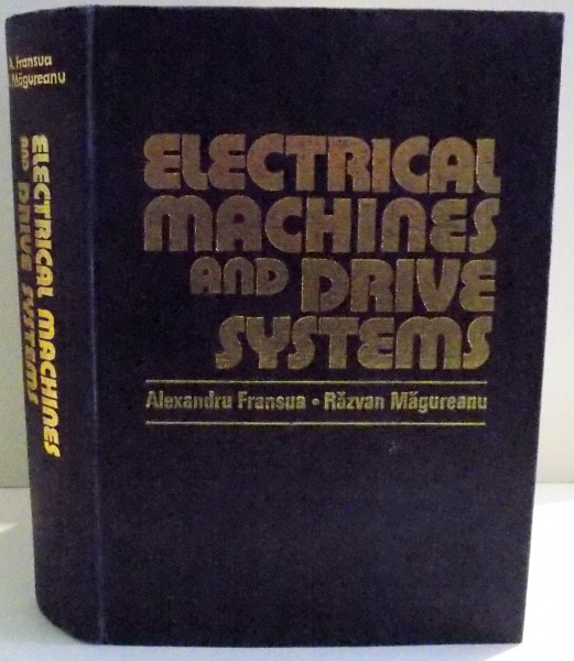 ELECTRICAL MACHINES AND DRIVE SYSTEMS de ALEXANDRU FRANSUA SI RAZVAN MAGUREANU , 1984