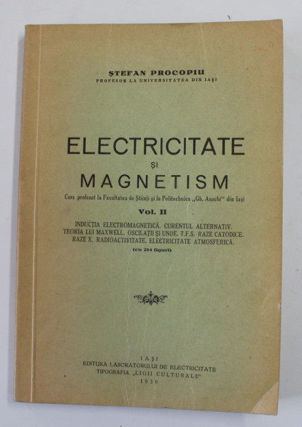 ELECTRICITATE SI MAGNETISM , CURS , VOLUMUL II , de STEFAN PROCOPIU , 1939