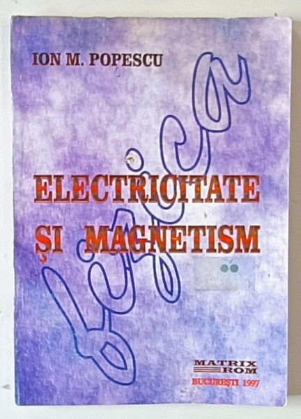 ELECTRICITATE SI MAGNETISM de ION M. POPESCU , VOLUMUL II , 1997
