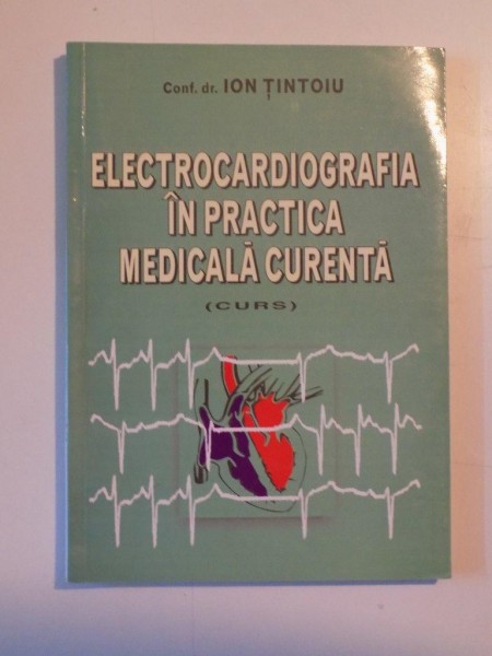 ELECTROCARDIOGRAFIA IN PRACTICA MEDICALA CURENTA (CURS) de ION TINTOIU , 2002